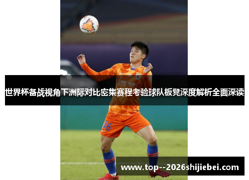 世界杯备战视角下洲际对比密集赛程考验球队板凳深度解析全面深读