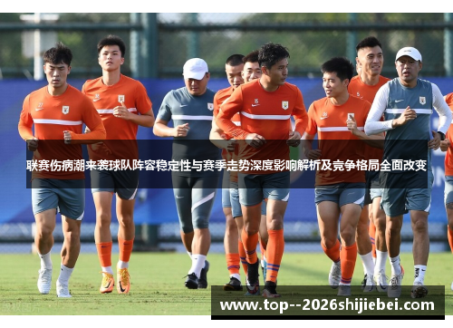 联赛伤病潮来袭球队阵容稳定性与赛季走势深度影响解析及竞争格局全面改变