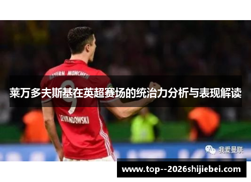 莱万多夫斯基在英超赛场的统治力分析与表现解读