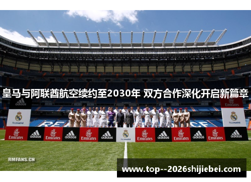 皇马与阿联酋航空续约至2030年 双方合作深化开启新篇章