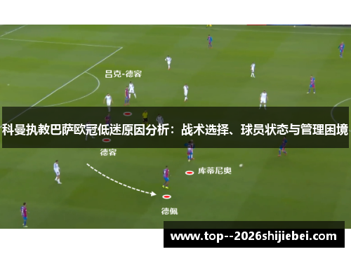 科曼执教巴萨欧冠低迷原因分析：战术选择、球员状态与管理困境