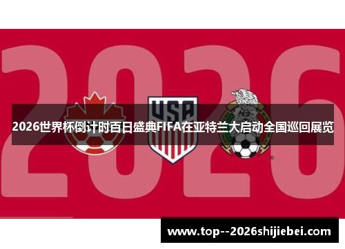 2026世界杯倒计时百日盛典FIFA在亚特兰大启动全国巡回展览