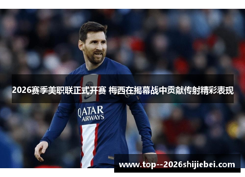 2026赛季美职联正式开赛 梅西在揭幕战中贡献传射精彩表现 2026赛季美职联正式开赛 梅西在揭幕战中贡献传射精彩表现