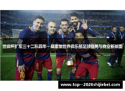 世俱杯扩军三十二队四年一届重塑世界俱乐部足球格局与商业新版图 世俱杯扩军三十二队四年一届重塑世界俱乐部足球格局与商业新版图