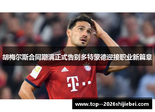 胡梅尔斯合同期满正式告别多特蒙德迎接职业新篇章