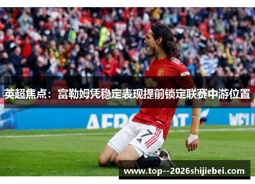 英超焦点：富勒姆凭稳定表现提前锁定联赛中游位置