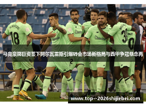 马竞豪掷巨资签下阿尔瓦雷斯引爆转会市场新格局与西甲争冠悬念再