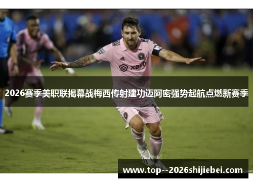 2026赛季美职联揭幕战梅西传射建功迈阿密强势起航点燃新赛季