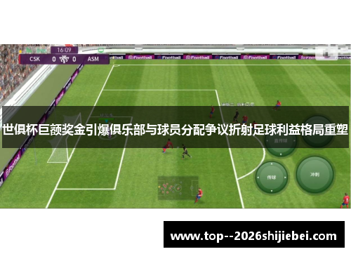 世俱杯巨额奖金引爆俱乐部与球员分配争议折射足球利益格局重塑