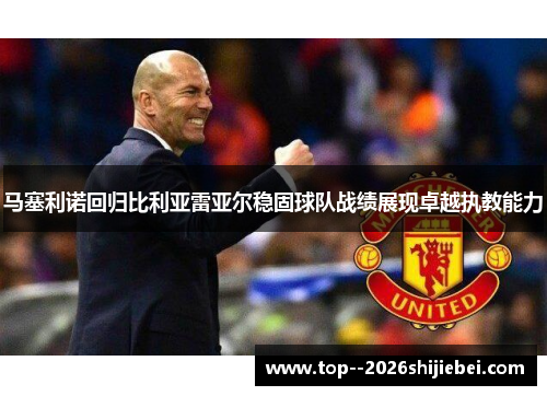 马塞利诺回归比利亚雷亚尔稳固球队战绩展现卓越执教能力
