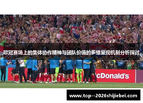 欧冠赛场上的集体协作精神与团队价值的多维呈现机制分析探讨 欧冠赛场上的集体协作精神与团队价值的多维呈现机制分析探讨