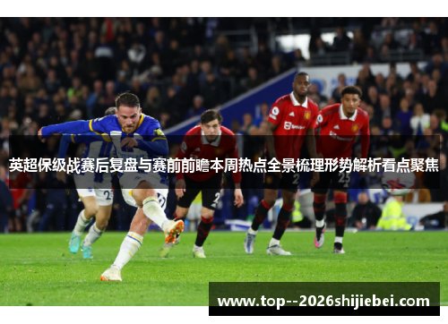 英超保级战赛后复盘与赛前前瞻本周热点全景梳理形势解析看点聚焦 英超保级战赛后复盘与赛前前瞻本周热点全景梳理形势解析看点聚焦