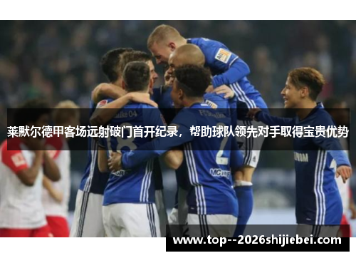莱默尔德甲客场远射破门首开纪录,帮助球队领先对手取得宝贵优势 莱默尔德甲客场远射破门首开纪录,帮助球队领先对手取得宝贵优势